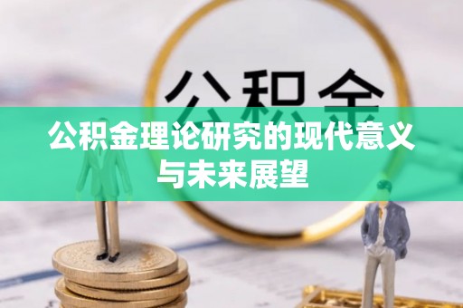 漳县公积金理论研究的现代意义与未来展望