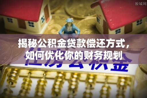 漳县揭秘公积金贷款偿还方式，如何优化你的财务规划