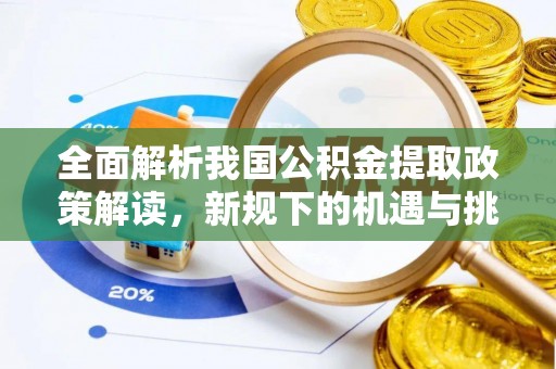 漳县全面解析我国公积金提取政策解读，新规下的机遇与挑战