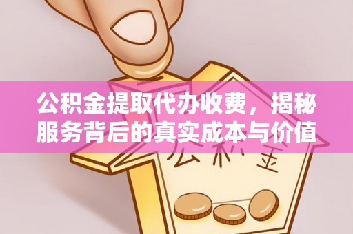 漳县公积金提取代办收费，揭秘服务背后的真实成本与价值