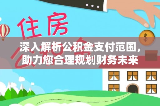 漳县深入解析公积金支付范围，助力您合理规划财务未来