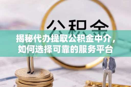 漳县揭秘代办提取公积金中介，如何选择可靠的服务平台