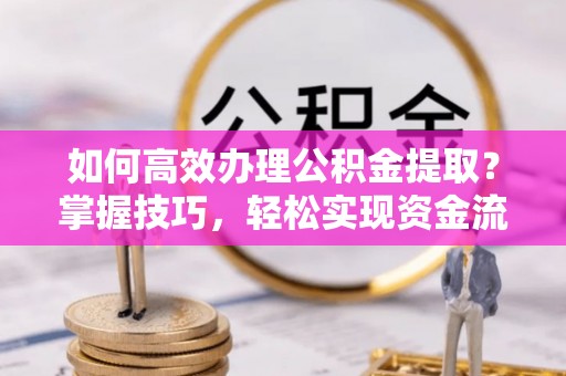 漳县如何高效办理公积金提取？掌握技巧，轻松实现资金流动