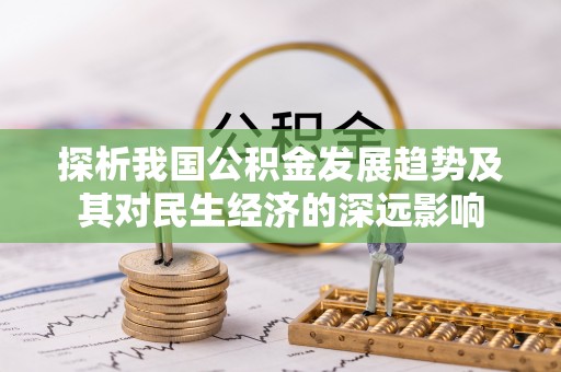 漳县探析我国公积金发展趋势及其对民生经济的深远影响