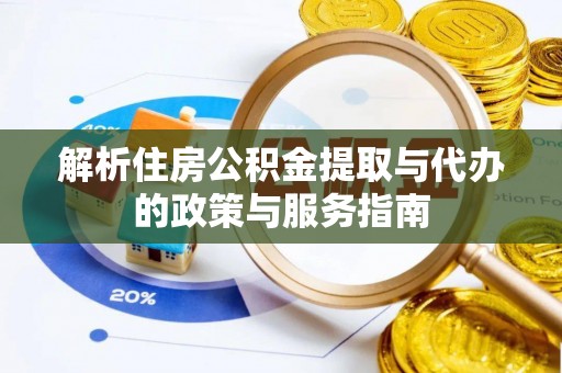 漳县解析住房公积金提取与代办的政策与服务指南