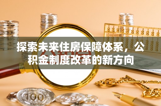漳县探索未来住房保障体系，公积金制度改革的新方向