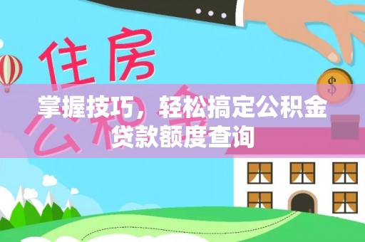 漳县掌握技巧，轻松搞定公积金贷款额度查询