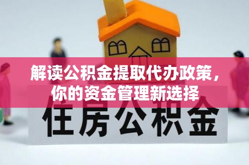 漳县解读公积金提取代办政策，你的资金管理新选择