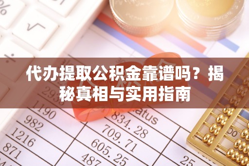 漳县代办提取公积金靠谱吗？揭秘真相与实用指南