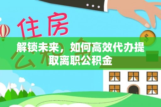 漳县解锁未来，如何高效代办提取离职公积金