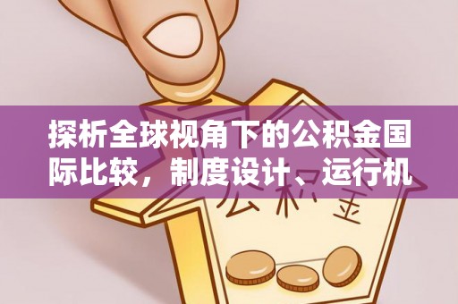 漳县探析全球视角下的公积金国际比较，制度设计、运行机制与未来趋势