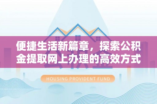 漳县便捷生活新篇章，探索公积金提取网上办理的高效方式
