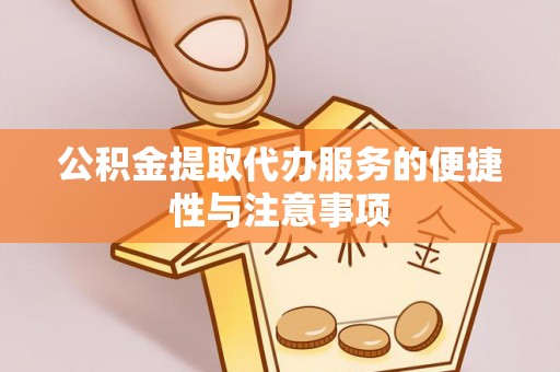 漳县公积金提取代办服务的便捷性与注意事项