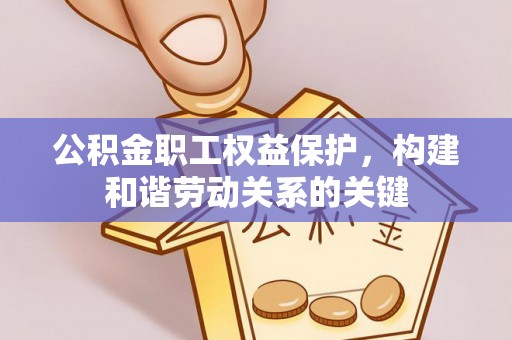 漳县公积金职工权益保护，构建和谐劳动关系的关键