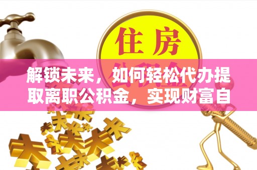 漳县解锁未来，如何轻松代办提取离职公积金，实现财富自由的第一步