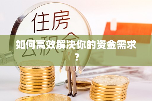 漳县如何高效解决你的资金需求？