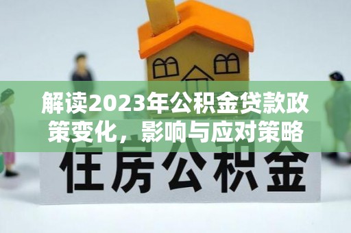 漳县解读2023年公积金贷款政策变化，影响与应对策略