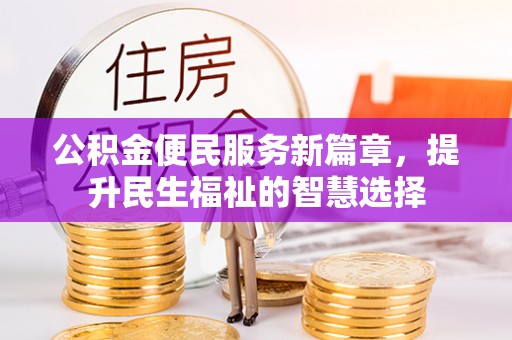 漳县公积金便民服务新篇章，提升民生福祉的智慧选择