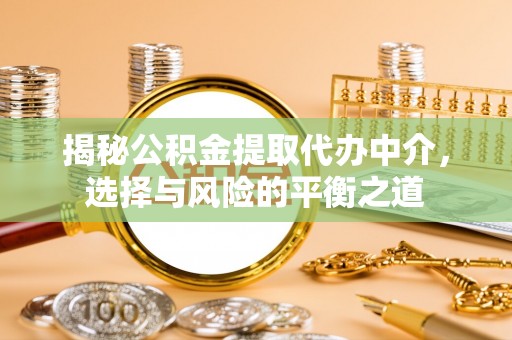 漳县揭秘公积金提取代办中介，选择与风险的平衡之道