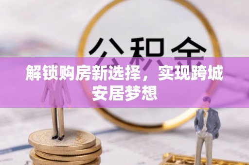 漳县解锁购房新选择，实现跨城安居梦想