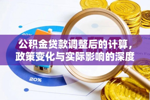 漳县公积金贷款调整后的计算，政策变化与实际影响的深度解析