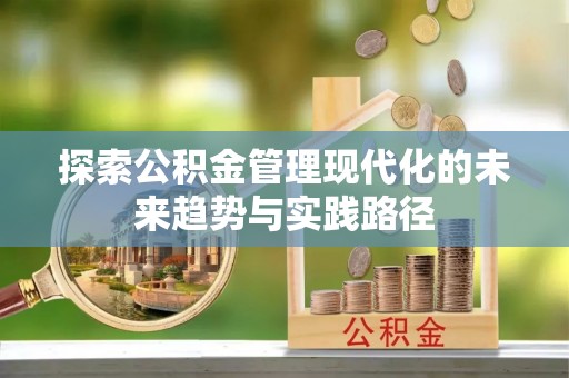 漳县探索公积金管理现代化的未来趋势与实践路径
