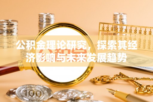 漳县公积金理论研究，探索其经济影响与未来发展趋势
