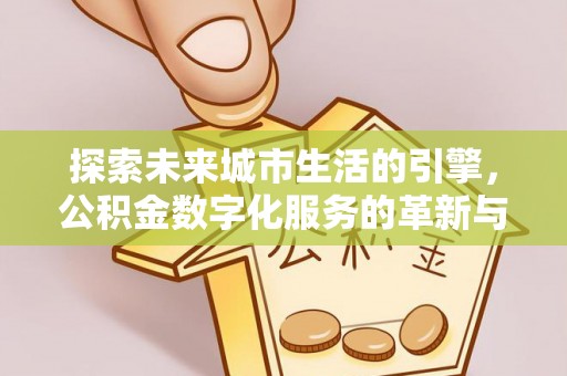 漳县探索未来城市生活的引擎，公积金数字化服务的革新与实践