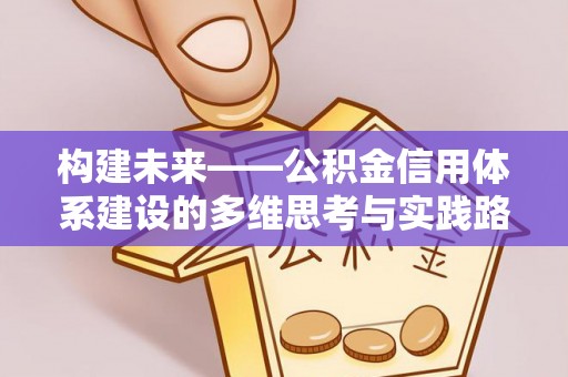 漳县构建未来——公积金信用体系建设的多维思考与实践路径