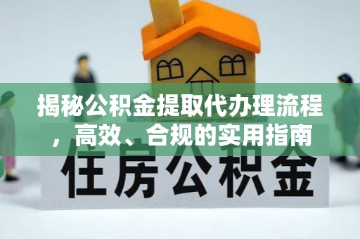 漳县揭秘公积金提取代办理流程，高效、合规的实用指南