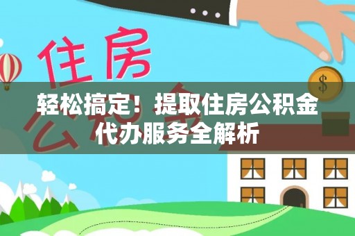 漳县轻松搞定！提取住房公积金代办服务全解析