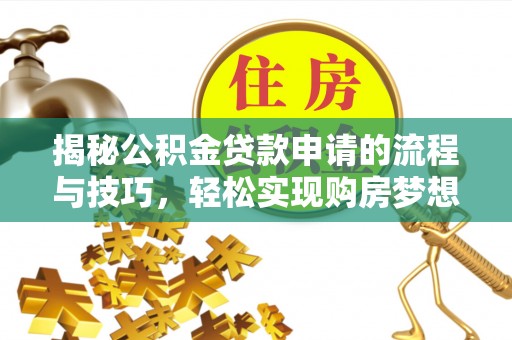 漳县揭秘公积金贷款申请的流程与技巧，轻松实现购房梦想