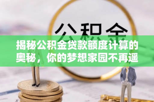 漳县揭秘公积金贷款额度计算的奥秘，你的梦想家园不再遥不可及